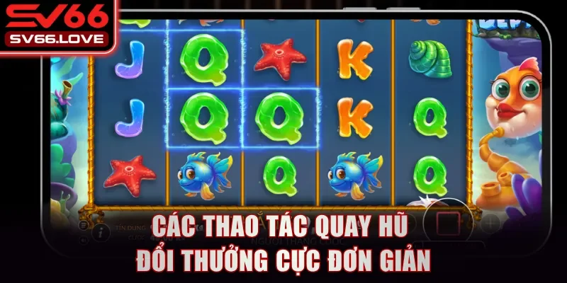 Các thao tác quay hũ đổi thưởng cực đơn giản