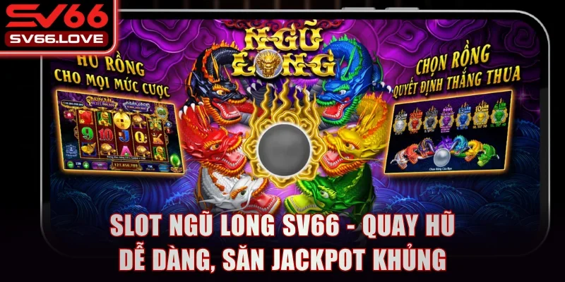Slot Ngũ Long SV66 - Quay Hũ Dễ Dàng, Săn Jackpot Khủng